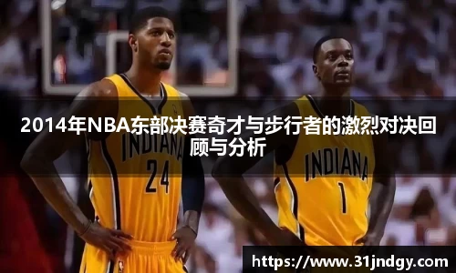 2014年NBA东部决赛奇才与步行者的激烈对决回顾与分析
