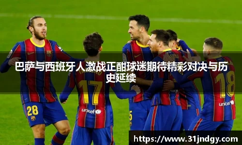 巴萨与西班牙人激战正酣球迷期待精彩对决与历史延续