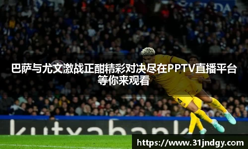 巴萨与尤文激战正酣精彩对决尽在PPTV直播平台等你来观看