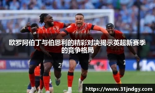 欧罗阿伯丁与伯恩利的精彩对决揭示英超新赛季的竞争格局
